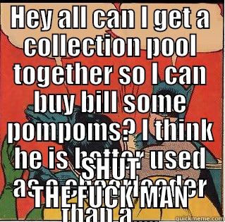 BILL GETS HIS GROOVE BACK - HEY ALL CAN I GET A COLLECTION POOL TOGETHER SO I CAN BUY BILL SOME POMPOMS? I THINK HE IS BETTER USED AS A CHEERLEADER THAN A..... SHUT THE FUCK MAN Slappin Batman