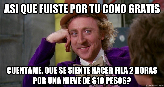 Asi que fuiste por tu cono gratis Cuentame, que se siente hacer fila 2 horas por una nieve de $10 pesos? - Asi que fuiste por tu cono gratis Cuentame, que se siente hacer fila 2 horas por una nieve de $10 pesos?  Willie Wonka