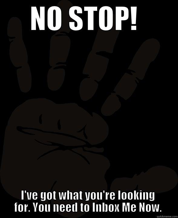 NO STOP!  I'VE GOT WHAT YOU'RE LOOKING FOR. YOU NEED TO INBOX ME NOW. Misc
