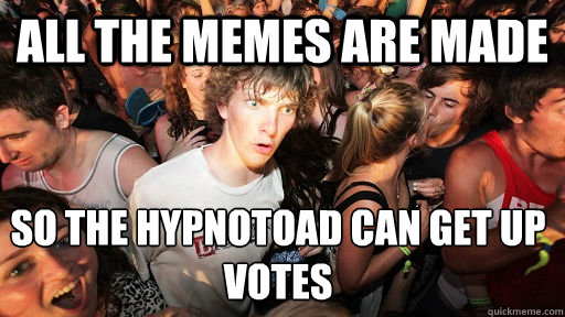 All the memes are made So the hypnotoad can get up votes - All the memes are made So the hypnotoad can get up votes  Sudden Clarity Clarence