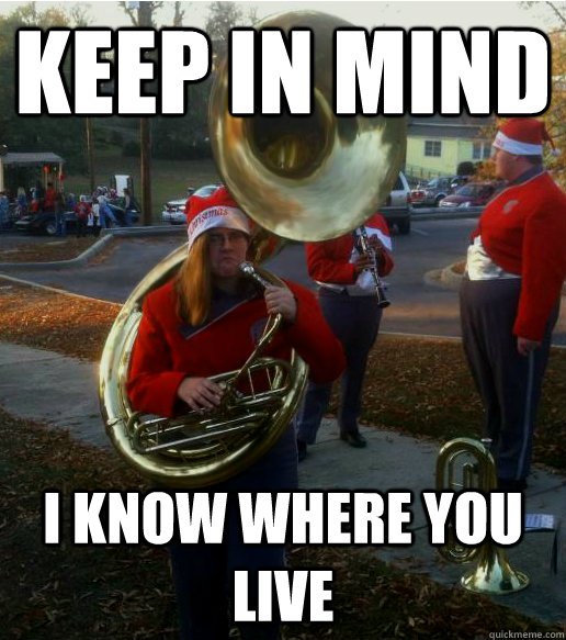 keep in mind i know where you live - keep in mind i know where you live  Infuriated Female Tuba