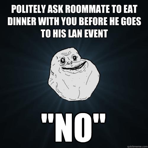politely ask roommate to eat dinner with you before he goes to his lan event 