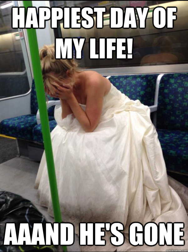 Happiest day of my life! AAAND HE's GONE - Happiest day of my life! AAAND HE's GONE  spouse