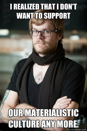 I realized that I don't want to support our materialistic culture any more.  Hipster Barista