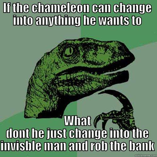 IF THE CHAMELEON CAN CHANGE INTO ANYTHING HE WANTS TO WHAT DONT HE JUST CHANGE INTO THE INVISBLE MAN AND ROB THE BANK Philosoraptor