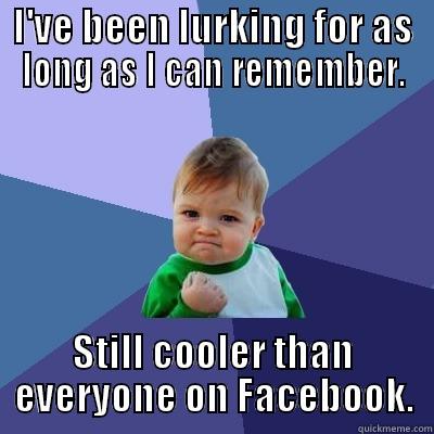 I'VE BEEN LURKING FOR AS LONG AS I CAN REMEMBER. STILL COOLER THAN EVERYONE ON FACEBOOK. Success Kid