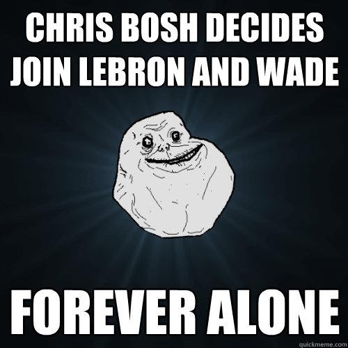 Chris Bosh Decides join lebron and wade  FOREVER ALONE  Forever Alone