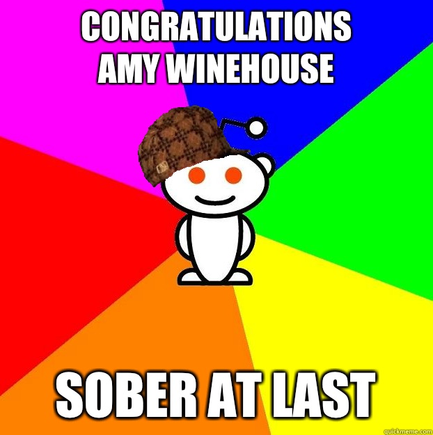 Congratulations
Amy Winehouse Sober at last  Scumbag Redditor