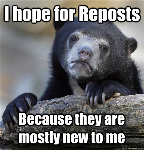 I hope for Reposts Because they are mostly new to me   Confession Bear
