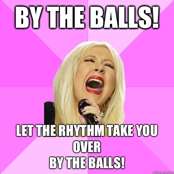 By the balls! Let the rhythm take you over
By the balls!  Wrong Lyrics Christina