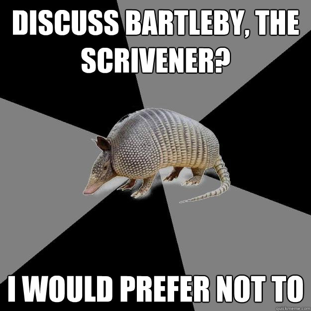 Discuss Bartleby, the Scrivener? I would prefer not to - Discuss Bartleby, the Scrivener? I would prefer not to  English Major Armadillo