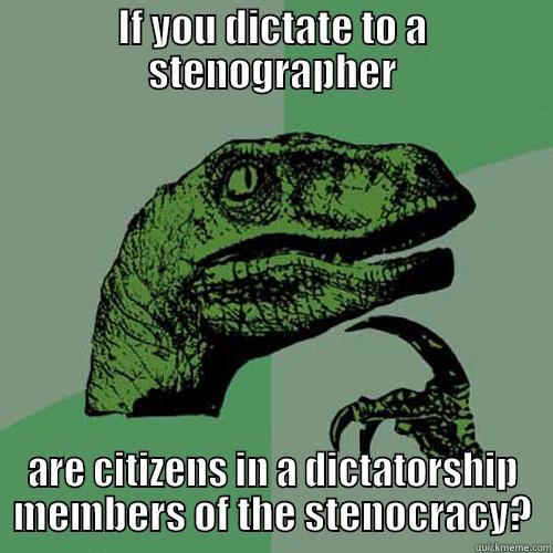 IF YOU DICTATE TO A STENOGRAPHER ARE CITIZENS IN A DICTATORSHIP MEMBERS OF THE STENOCRACY? Philosoraptor