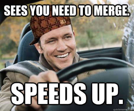 Sees you need to merge. Speeds up.  SCUMBAG DRIVER