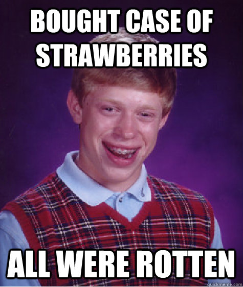 Bought case of strawberries All were rotten  - Bought case of strawberries All were rotten   Bad Luck Brian