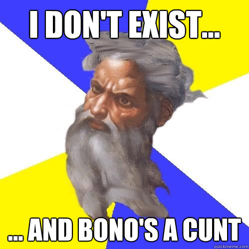 I don't exist... ... and bono's a cunt - I don't exist... ... and bono's a cunt  Advice God