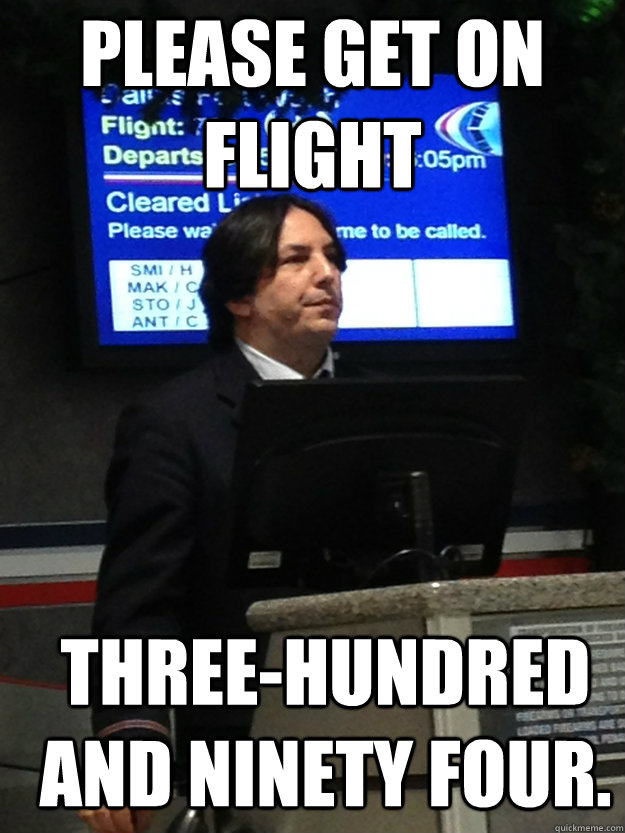 PLEASE GET ON FLIGHT THREE-HUNDRED AND NINETY FOUR.  Flight Attendant Snape