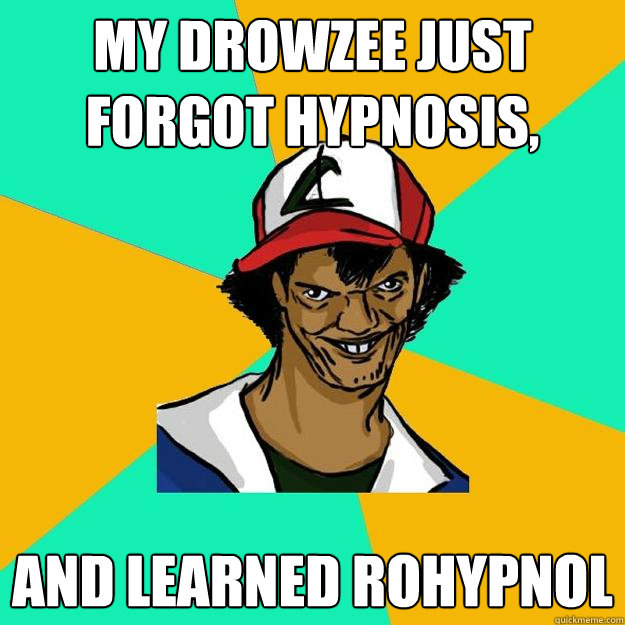 My Drowzee just forgot Hypnosis, And learned Rohypnol   Ash Pedreiro