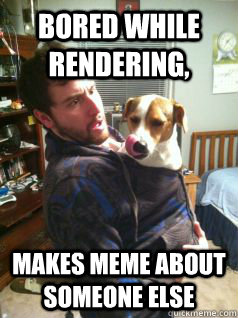 bored while rendering, makes meme about someone else - bored while rendering, makes meme about someone else  Misc