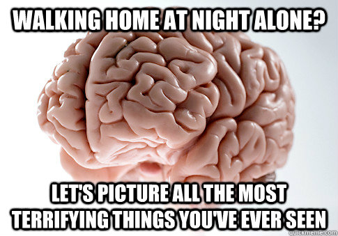 Walking home at night alone? Let's picture all the most terrifying things you've ever seen  Scumbag Brain