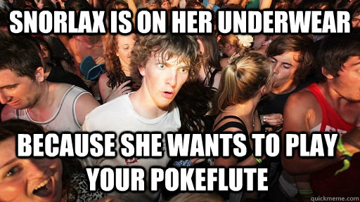Snorlax is on her underwear because she wants to play your pokeflute  Sudden Clarity Clarence