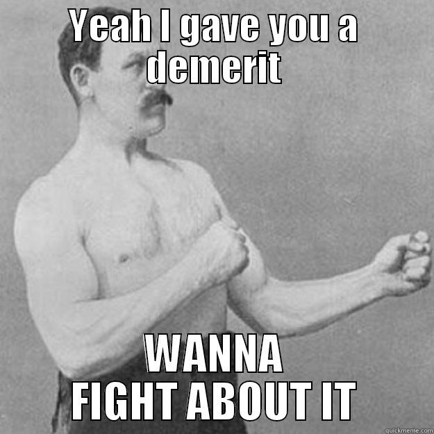 YEAH I GAVE YOU A DEMERIT WANNA FIGHT ABOUT IT overly manly man