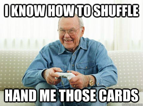 i know how to shuffle hand me those cards - i know how to shuffle hand me those cards  Hip Grandpa