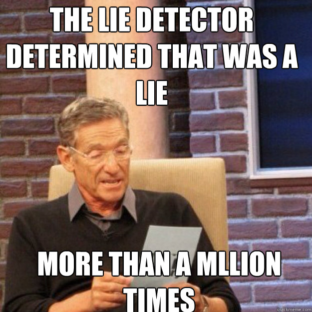the lie detector determined that was a lie more than a mllion times  Maury