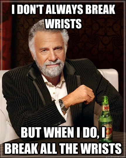 I don't always break wrists but when I do, I break all the wrists - I don't always break wrists but when I do, I break all the wrists  The Most Interesting Man In The World