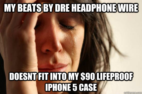My Beats BY DRE HEADPHONE WIRE DOESNT FIT INTO MY $90 LIFEPROOF IPHONE 5 CASE - My Beats BY DRE HEADPHONE WIRE DOESNT FIT INTO MY $90 LIFEPROOF IPHONE 5 CASE  First World Problems