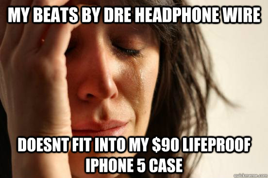 My Beats BY DRE HEADPHONE WIRE DOESNT FIT INTO MY $90 LIFEPROOF IPHONE 5 CASE  First World Problems