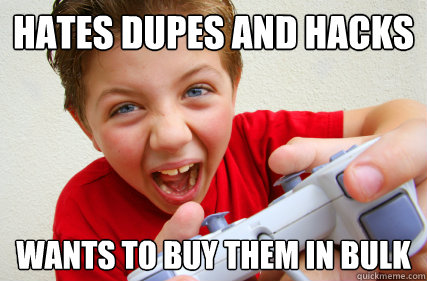Hates dupes and hacks wants to buy them in bulk  Annoying Gamer Kid