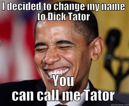 I DECIDED TO CHANGE MY NAME TO DICK TATOR YOU CAN CALL ME TATOR Scumbag Obama