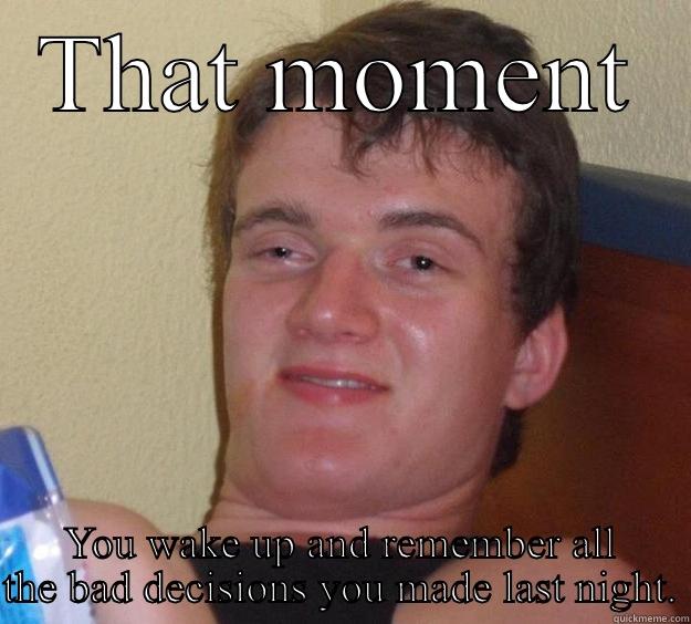 THAT MOMENT YOU WAKE UP AND REMEMBER ALL THE BAD DECISIONS YOU MADE LAST NIGHT. 10 Guy