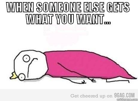 WHEN SOMEONE ELSE GETS WHAT YOU WANT...  Misc