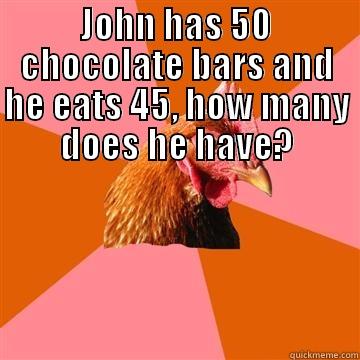 Diabetes he has - JOHN HAS 50 CHOCOLATE BARS AND HE EATS 45, HOW MANY DOES HE HAVE?  Anti-Joke Chicken