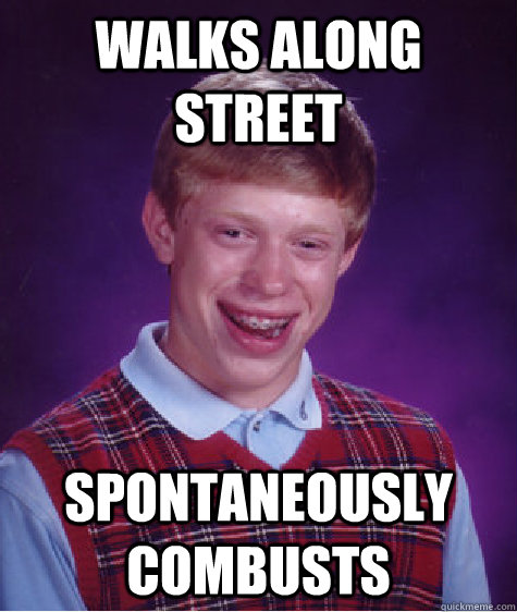 Walks along street Spontaneously Combusts  Bad Luck Brian
