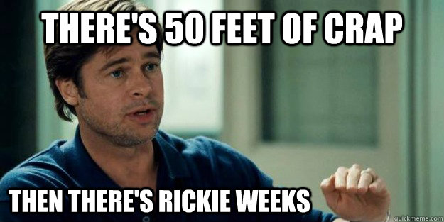 There's 50 feet of crap Then there's Rickie Weeks  Brad Pitt