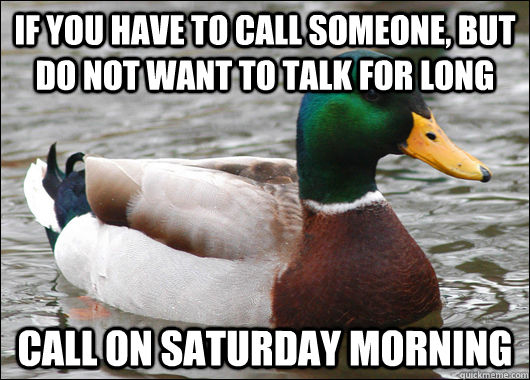 If you have to call someone, but do not want to talk for long call on saturday morning - If you have to call someone, but do not want to talk for long call on saturday morning  Actual Advice Mallard