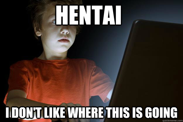 Hentai I don't like where this is going  scared first day on the internet kid