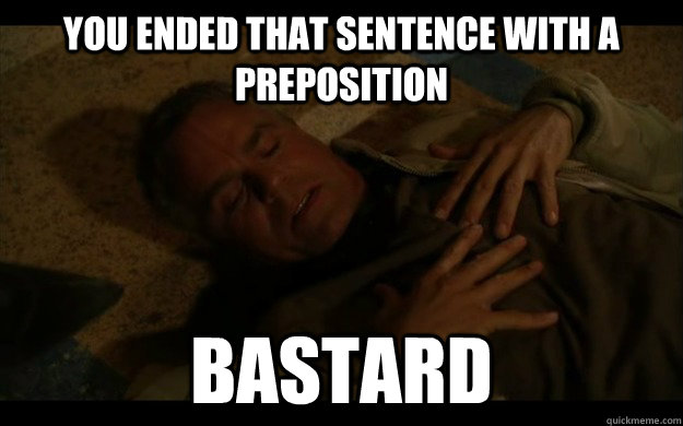 You ended that sentence with a preposition bastard - You ended that sentence with a preposition bastard  jack oneill