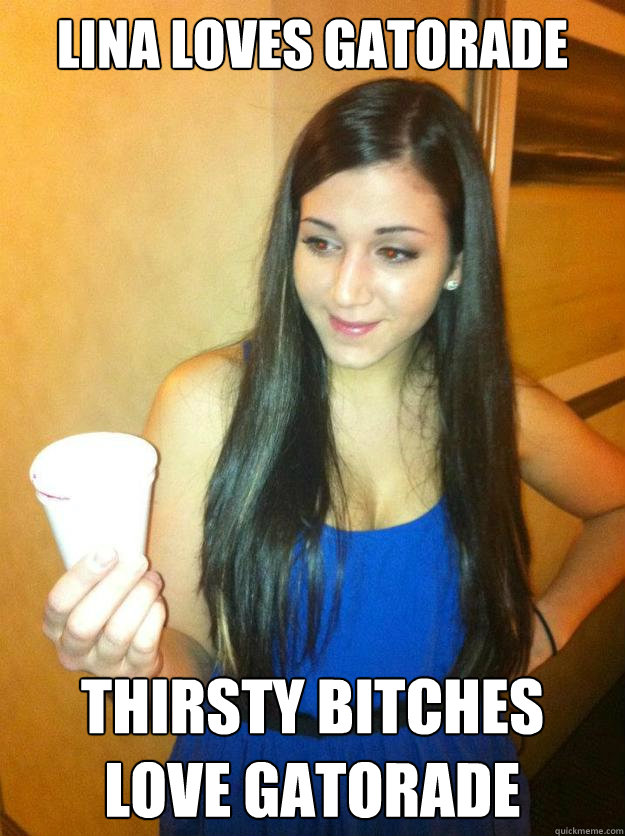 lina loves gatorade thirsty bitches love gatorade  