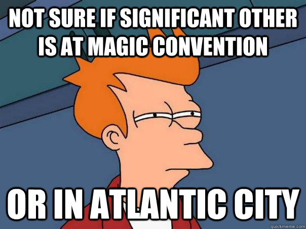 not sure if significant other is at magic convention or in atlantic city  Futurama Fry