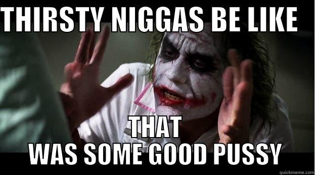THIRSTY NIGGAS BE LIKE    THAT WAS SOME GOOD PUSSY Joker Mind Loss