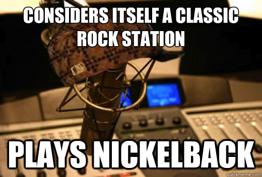 Considers itself a Classic Rock Station Plays Nickelback  scumbag radio station