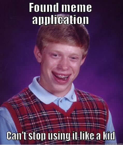 FOUND MEME APPLICATION CAN'T STOP USING IT LIKE A KID Bad Luck Brian