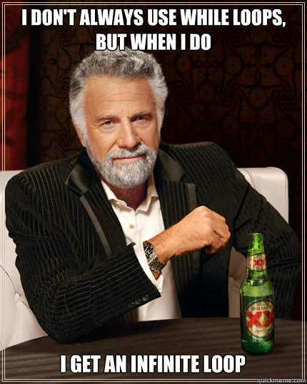I DON'T ALWAYS USE WHILE LOOPS, BUT WHEN I DO I GET AN INFINITE LOOP - I DON'T ALWAYS USE WHILE LOOPS, BUT WHEN I DO I GET AN INFINITE LOOP  The Most Interesting Man In The World