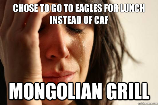 Chose to go to Eagles for lunch instead of caf Mongolian grill  First World Problems