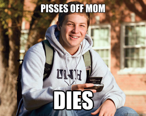 PISSES OFF MOM DIES  College Freshman
