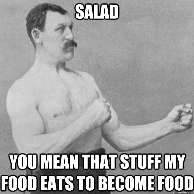 Salad YOU MEAN THAT STUFF MY FOOD EATS TO BECOME FOOD - Salad YOU MEAN THAT STUFF MY FOOD EATS TO BECOME FOOD  overly manly man