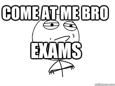 Come at me bro Exams    Challenge Accepted